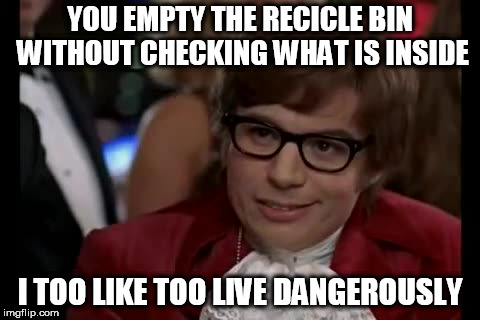 I Too Like To Live Dangerously | YOU EMPTY THE RECICLE BIN WITHOUT CHECKING WHAT IS INSIDE; I TOO LIKE TOO LIVE DANGEROUSLY | image tagged in memes,i too like to live dangerously | made w/ Imgflip meme maker