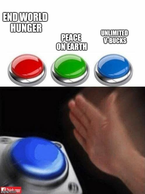 Three Buttons | END WORLD HUNGER; PEACE ON EARTH; UNLIMITED V-BUCKS | image tagged in three buttons | made w/ Imgflip meme maker