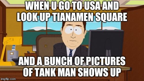 Aaaaand Its Gone Meme | WHEN U GO TO USA AND LOOK UP TIANAMEN SQUARE; AND A BUNCH OF PICTURES OF TANK MAN SHOWS UP | image tagged in memes,aaaaand its gone | made w/ Imgflip meme maker