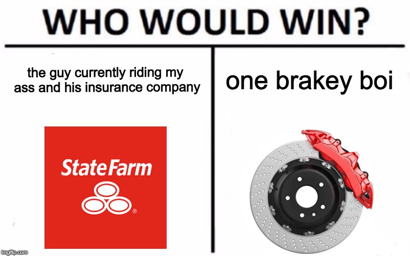 Who Would Win? | one brakey boi; the guy currently riding my ass and his insurance company | image tagged in memes,who would win | made w/ Imgflip meme maker