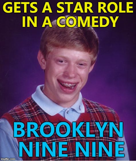 Looks like he picked the wrong week... :) | GETS A STAR ROLE IN A COMEDY; BROOKLYN NINE NINE | image tagged in memes,bad luck brian,brooklyn nine nine,tv | made w/ Imgflip meme maker