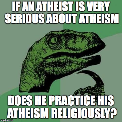 Hmm... | IF AN ATHEIST IS VERY SERIOUS ABOUT ATHEISM; DOES HE PRACTICE HIS ATHEISM RELIGIOUSLY? | image tagged in memes,philosoraptor,atheism,religion,religious,oxymoron | made w/ Imgflip meme maker