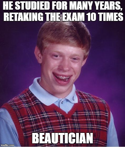 Bad Luck Brian Meme | HE STUDIED FOR MANY YEARS, RETAKING THE EXAM 10 TIMES; BEAUTICIAN | image tagged in memes,bad luck brian | made w/ Imgflip meme maker