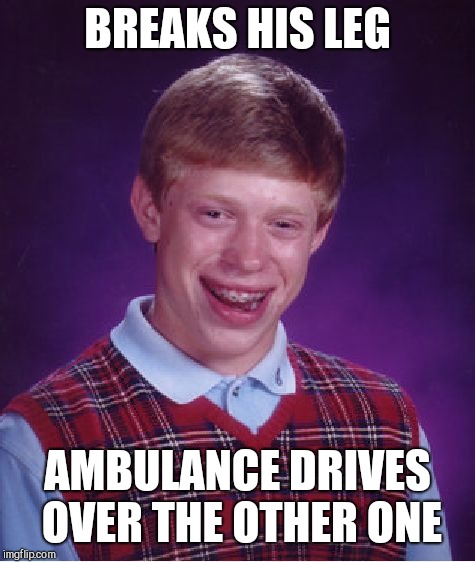 Bad Luck Brian Meme | BREAKS HIS LEG; AMBULANCE DRIVES OVER THE OTHER ONE | image tagged in memes,bad luck brian | made w/ Imgflip meme maker