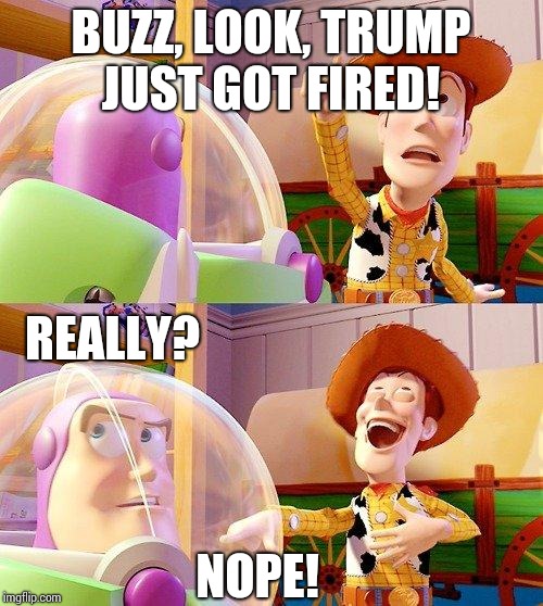 Buzz Look an Alien! | BUZZ, LOOK, TRUMP JUST GOT FIRED! REALLY? NOPE! | image tagged in buzz look an alien | made w/ Imgflip meme maker