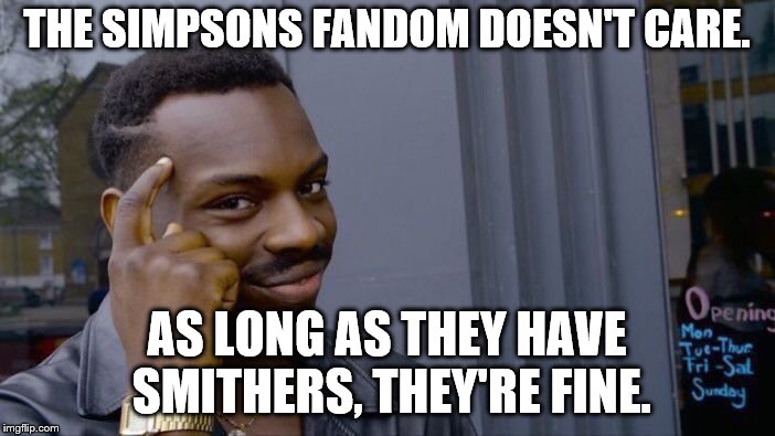 Roll Safe Think About It Meme | THE SIMPSONS FANDOM DOESN'T CARE. AS LONG AS THEY HAVE SMITHERS, THEY'RE FINE. | image tagged in memes,roll safe think about it | made w/ Imgflip meme maker
