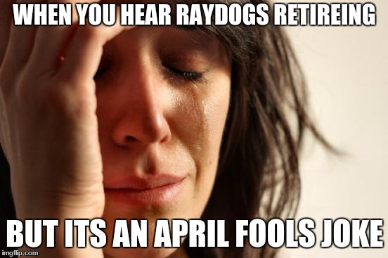 First World Problems | WHEN YOU HEAR RAYDOGS RETIREING; BUT ITS AN APRIL FOOLS JOKE | image tagged in memes,first world problems | made w/ Imgflip meme maker