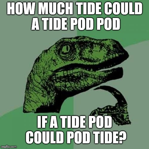 Tide Pod Raptor | HOW MUCH TIDE COULD A TIDE POD POD IF A TIDE POD COULD POD TIDE? | image tagged in memes,philosoraptor,tide pod | made w/ Imgflip meme maker