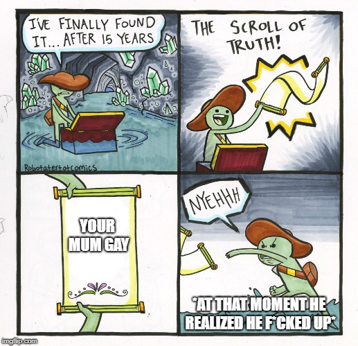 The Scroll Of Truth Meme | YOUR MUM GAY; *AT THAT MOMENT HE REALIZED HE F*CKED UP* | image tagged in memes,the scroll of truth | made w/ Imgflip meme maker