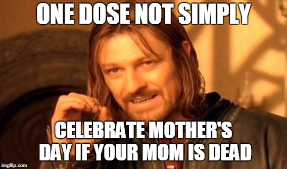 One Does Not Simply Meme | ONE DOSE NOT SIMPLY; CELEBRATE MOTHER'S DAY IF YOUR MOM IS DEAD | image tagged in memes,one does not simply | made w/ Imgflip meme maker