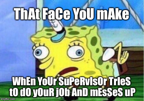 Mocking Spongebob | ThAt FaCe YoU mAke; WhEn YoUr SuPeRvIsOr TrIeS tO dO yOuR jOb AnD mEsSeS uP | image tagged in memes,mocking spongebob | made w/ Imgflip meme maker