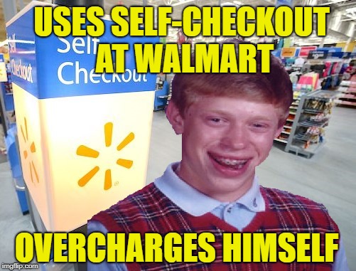Check it out | USES SELF-CHECKOUT AT WALMART; OVERCHARGES HIMSELF | image tagged in funny memes,bad luck brian,bad luck brian week,walmart,self checkout | made w/ Imgflip meme maker