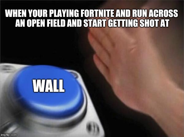 Blank Nut Button | WHEN YOUR PLAYING FORTNITE AND RUN ACROSS AN OPEN FIELD AND START GETTING SHOT AT; WALL | image tagged in memes,blank nut button | made w/ Imgflip meme maker