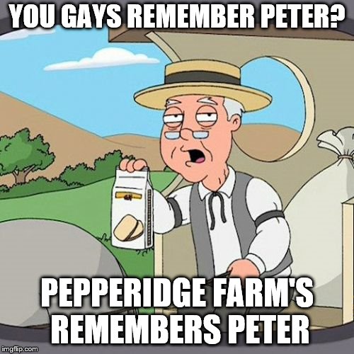 Pepperidge Farm Remembers Meme | YOU GAYS REMEMBER PETER? PEPPERIDGE FARM'S REMEMBERS PETER | image tagged in memes,pepperidge farm remembers | made w/ Imgflip meme maker