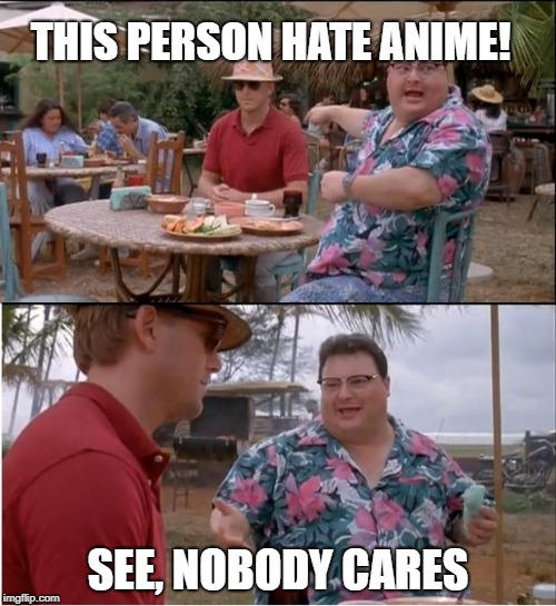 See Nobody Cares | THIS PERSON HATE ANIME! SEE, NOBODY CARES | image tagged in memes,see nobody cares | made w/ Imgflip meme maker