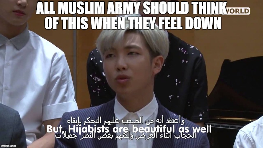 Muslim ARMY are loved by BTS | ALL MUSLIM ARMY SHOULD THINK OF THIS WHEN THEY FEEL DOWN | image tagged in bts,army,muslim,hijab,beautiful | made w/ Imgflip meme maker