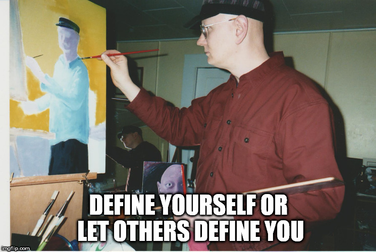define yourself | DEFINE YOURSELF OR LET OTHERS DEFINE YOU | image tagged in self,nonconformist | made w/ Imgflip meme maker