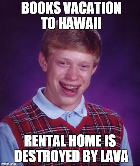 Bad Luck Brian Meme | BOOKS VACATION TO HAWAII; RENTAL HOME IS DESTROYED BY LAVA | image tagged in memes,bad luck brian | made w/ Imgflip meme maker