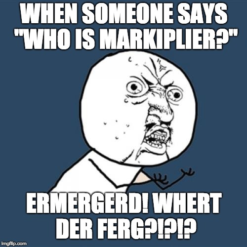 Y U No Meme | WHEN SOMEONE SAYS "WHO IS MARKIPLIER?"; ERMERGERD! WHERT DER FERG?!?!? | image tagged in memes,y u no | made w/ Imgflip meme maker