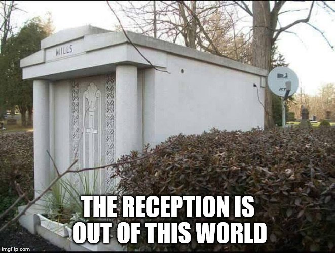 Out of this world | THE RECEPTION IS OUT OF THIS WORLD | image tagged in directv,tomb | made w/ Imgflip meme maker