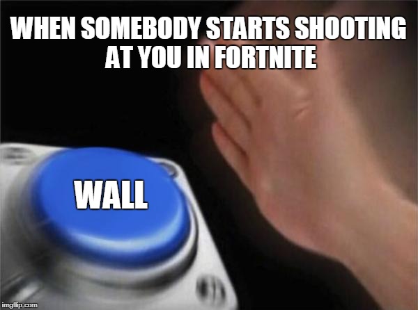 Blank Nut Button | WHEN SOMEBODY STARTS SHOOTING AT YOU IN FORTNITE; WALL | image tagged in memes,blank nut button | made w/ Imgflip meme maker