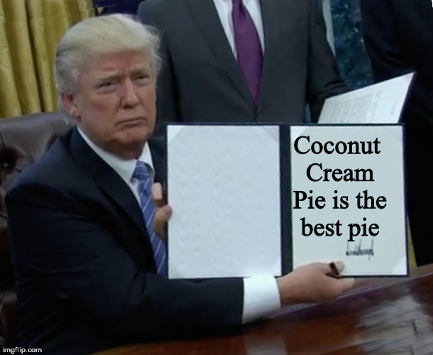 Trump Bill Signing Meme | Coconut Cream Pie is the best pie | image tagged in memes,trump bill signing | made w/ Imgflip meme maker