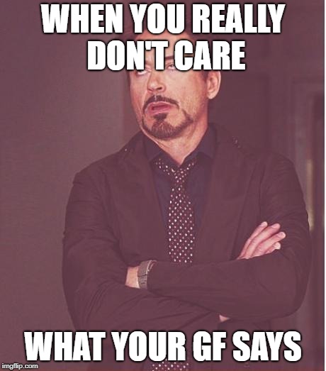Face You Make Robert Downey Jr | WHEN YOU REALLY DON'T CARE; WHAT YOUR GF SAYS | image tagged in memes,face you make robert downey jr | made w/ Imgflip meme maker