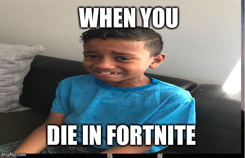 Sad | WHEN YOU; DIE IN FORTNITE | image tagged in sad | made w/ Imgflip meme maker