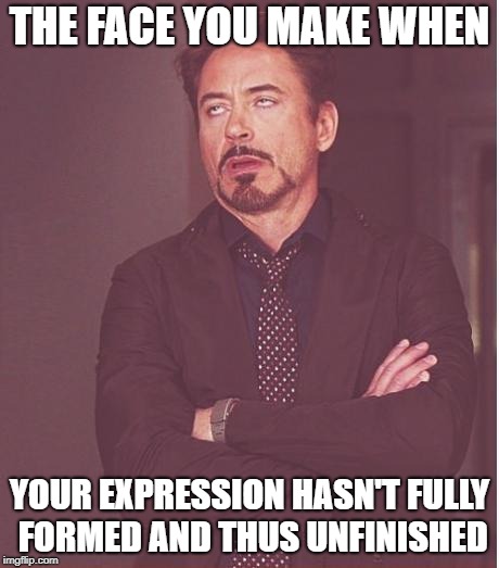 Face You Make Robert Downey Jr Meme | THE FACE YOU MAKE WHEN; YOUR EXPRESSION HASN'T FULLY FORMED AND THUS UNFINISHED | image tagged in memes,face you make robert downey jr | made w/ Imgflip meme maker