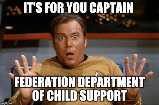 Kirk Surprised | IT'S FOR YOU CAPTAIN; FEDERATION DEPARTMENT OF CHILD SUPPORT | image tagged in star trek,james t kirk,captain kirk | made w/ Imgflip meme maker