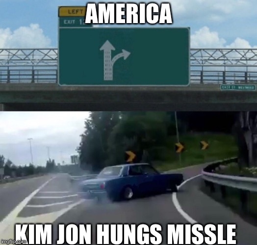 Left Exit 12 Off Ramp Meme | AMERICA; KIM JON HUNGS MISSLE | image tagged in memes,left exit 12 off ramp | made w/ Imgflip meme maker