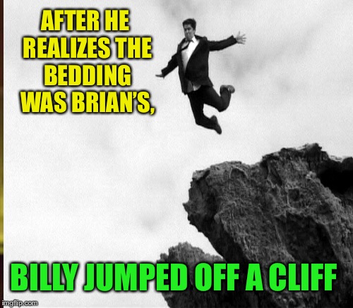 AFTER HE REALIZES THE BEDDING WAS BRIAN’S, BILLY JUMPED OFF A CLIFF | made w/ Imgflip meme maker