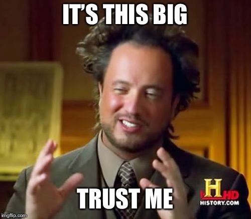 Ancient Aliens Meme | IT’S THIS BIG TRUST ME | image tagged in memes,ancient aliens | made w/ Imgflip meme maker