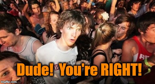 Dude!  You're RIGHT! | made w/ Imgflip meme maker