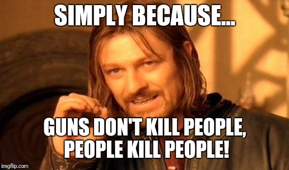 One Does Not Simply Meme | SIMPLY BECAUSE... GUNS DON'T KILL PEOPLE, PEOPLE KILL PEOPLE! | image tagged in memes,one does not simply | made w/ Imgflip meme maker