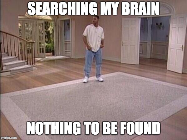 Fresh Prince Alone | SEARCHING MY BRAIN; NOTHING TO BE FOUND | image tagged in fresh prince alone | made w/ Imgflip meme maker
