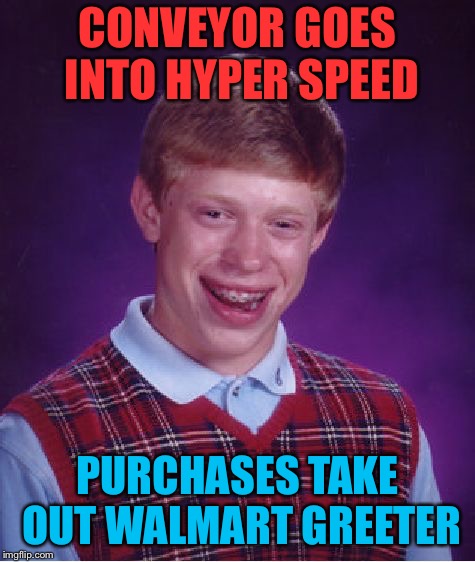 Bad Luck Brian Meme | CONVEYOR GOES INTO HYPER SPEED PURCHASES TAKE OUT WALMART GREETER | image tagged in memes,bad luck brian | made w/ Imgflip meme maker