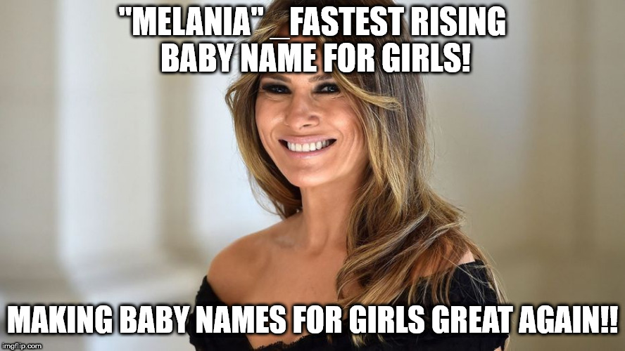 "MELANIA" _FASTEST RISING BABY NAME FOR GIRLS! MAKING BABY NAMES FOR GIRLS GREAT AGAIN!! | made w/ Imgflip meme maker