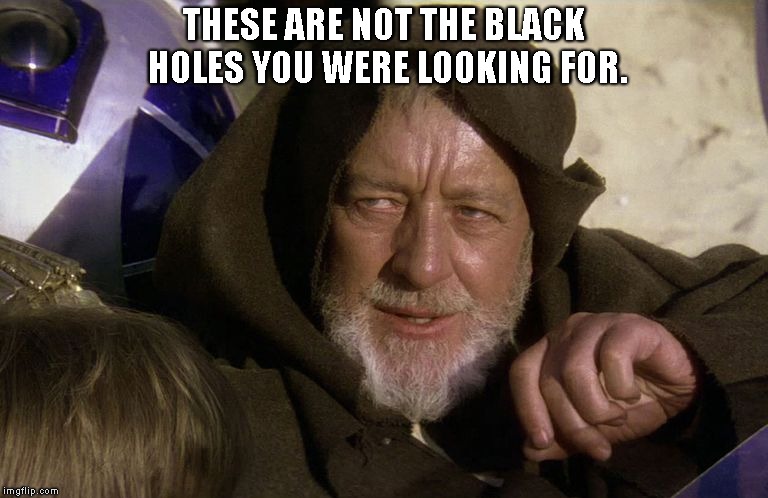 THESE ARE NOT THE BLACK HOLES YOU WERE LOOKING FOR. | made w/ Imgflip meme maker