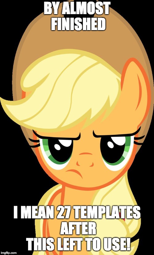 Applejack is not amused | BY ALMOST FINISHED; I MEAN 27 TEMPLATES AFTER THIS LEFT TO USE! | image tagged in applejack is not amused | made w/ Imgflip meme maker