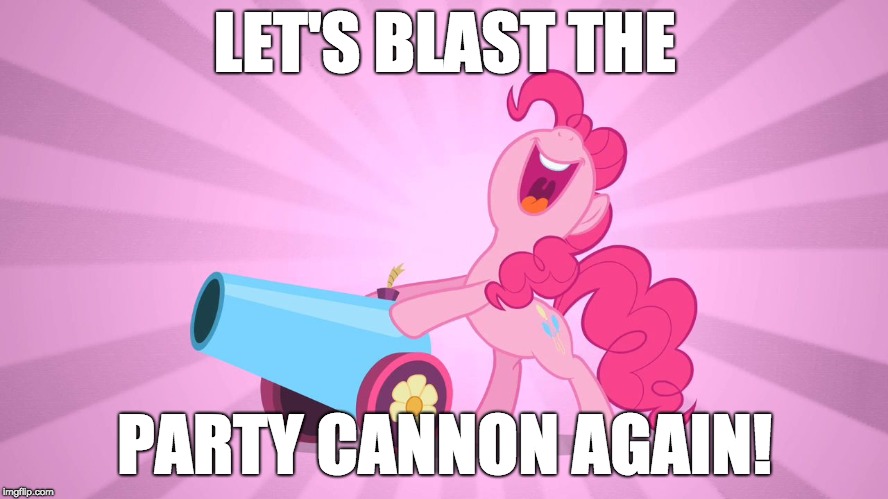 Pinkie Pie's party cannon | LET'S BLAST THE; PARTY CANNON AGAIN! | image tagged in pinkie pie's party cannon | made w/ Imgflip meme maker