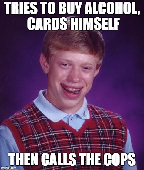 Bad Luck Brian Meme | TRIES TO BUY ALCOHOL, CARDS HIMSELF THEN CALLS THE COPS | image tagged in memes,bad luck brian | made w/ Imgflip meme maker