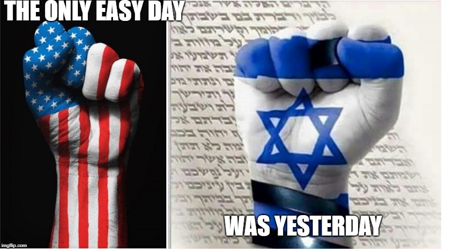 THE ONLY EASY DAY; WAS YESTERDAY | image tagged in america,israel | made w/ Imgflip meme maker