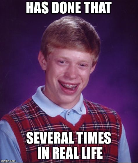 Bad Luck Brian Meme | HAS DONE THAT SEVERAL TIMES IN REAL LIFE | image tagged in memes,bad luck brian | made w/ Imgflip meme maker