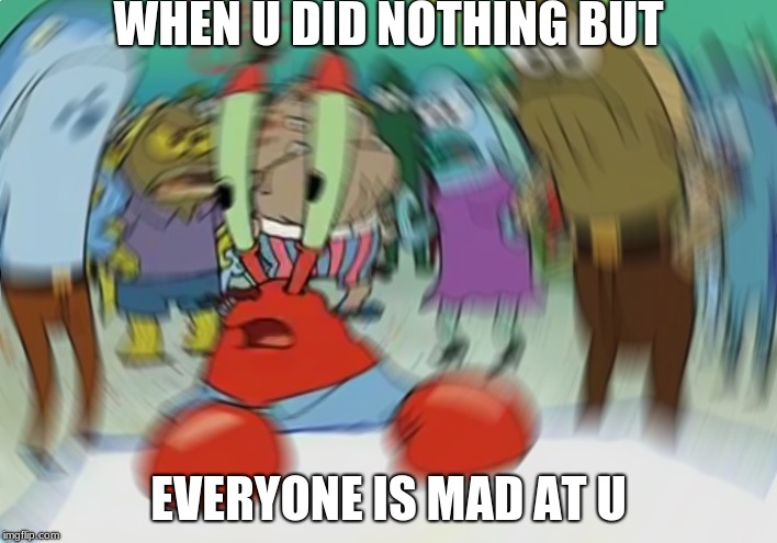 why? | WHEN U DID NOTHING BUT; EVERYONE IS MAD AT U | image tagged in memes,mr krabs blur meme,mr krabs,mad,nothing | made w/ Imgflip meme maker