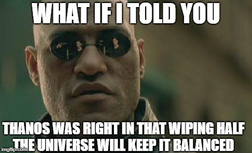 Morpheus Thinks Thanos is Right | WHAT IF I TOLD YOU; THANOS WAS RIGHT IN THAT WIPING HALF THE UNIVERSE WILL KEEP IT BALANCED | image tagged in memes,matrix morpheus,infinity war | made w/ Imgflip meme maker