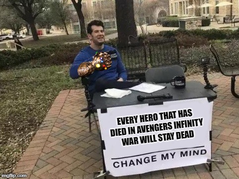 Dead Heroes Change My Mind | EVERY HERO THAT HAS DIED IN AVENGERS INFINITY WAR WILL STAY DEAD | image tagged in change my mind,memes,infinity war | made w/ Imgflip meme maker