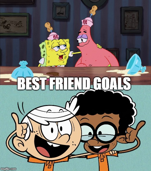 Best Friend Goals | BEST FRIEND GOALS | image tagged in nickelodeon,spongebob squarepants,the loud house,spongebob,best friends,friendship | made w/ Imgflip meme maker