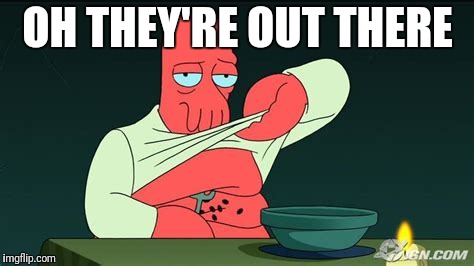 Zoidberg  | OH THEY'RE OUT THERE | image tagged in zoidberg | made w/ Imgflip meme maker