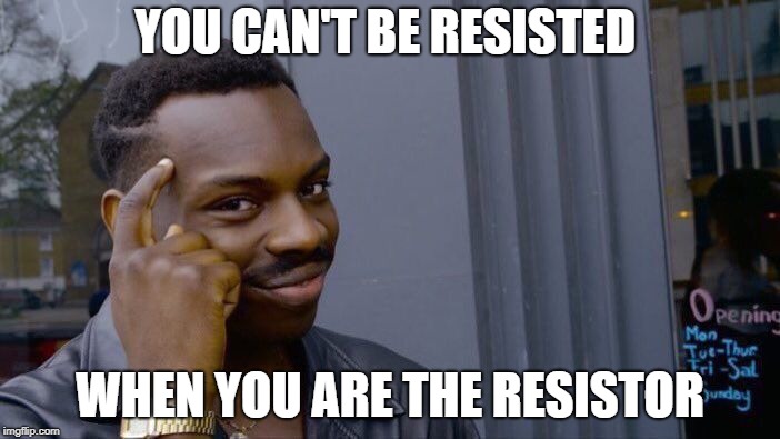 Roll Safe Think About It | YOU CAN'T BE RESISTED; WHEN YOU ARE THE RESISTOR | image tagged in memes,roll safe think about it | made w/ Imgflip meme maker